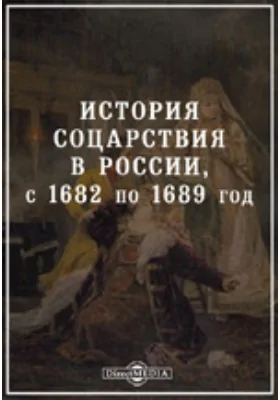 История соцарствия в России, с 1682 по 1689 год, составленная по верным источникам