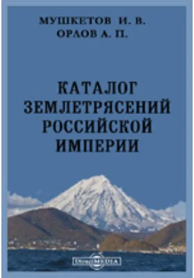 Записки Императорского Русского географического общества по общей географии. Том 26. Каталог землетрясений Российской империи