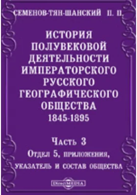 История полувековой деятельности Императорского Русского географического общества. 1845-1895, Ч. 3. Отдел 5, приложения, указатель и состав общества