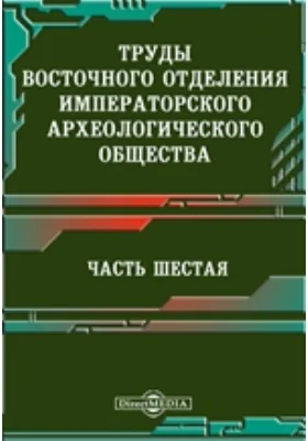 Труды Восточного отделения Императорского археологического общества, Ч. 6