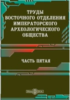 Труды Восточного отделения Императорского археологического общества, Ч. 5