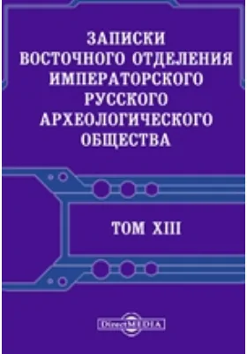 Записки Восточного отделения Императорского Русского археологического общества: научная литература. Том 13, Вып 1-4. 1900