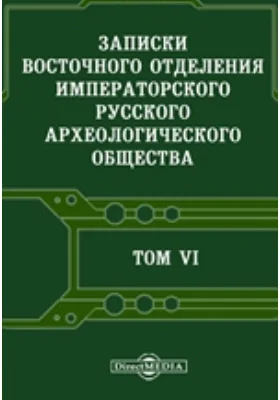 Записки Восточного отделения Императорского Русского археологического общества: научная литература. Том 6