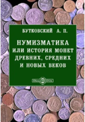 Нумизматика или история монет древних, средних и новых веков