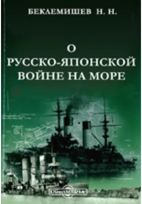 О русско-японской войне на море. Четыре чтения в военном и морском отделе Императорского Русского технического общества и Лиге Обновления Флота в октябре 1906 года