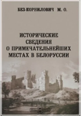 Исторические сведения о примечательнейших местах в Белоруссии. С присовокуплением и других сведений к ней же относящихся