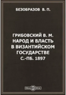 Грибовский В.М. Народ и власть в Византийском государстве. С.-Пб. 1897