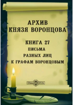 Архив князя Воронцова: документально-художественная литература. Книга 27. Письма разных лиц к графам Воронцовым