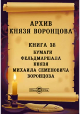 Архив князя Воронцова: документально-художественная литература. Книга 38. Бумаги фельдмаршала князя Михаила Семеновича Воронцова