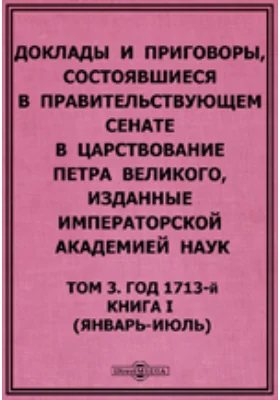 Доклады и приговоры, состоявшиеся в Правительствующем Сенате в царствование Петра Великогоянварь-июль)