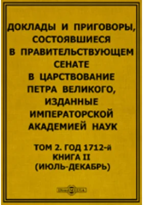 Доклады и приговоры, состоявшиеся в Правительствующем Сенате в царствование Петра Великого. (июль-декабрь)