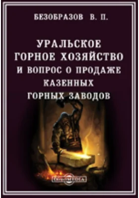 Уральское горное хозяйство и вопрос о продаже казенных горных заводов