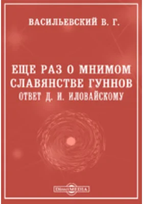 Еще раз о мнимом славянстве Гуннов. Ответ Д. И. Иловайскому