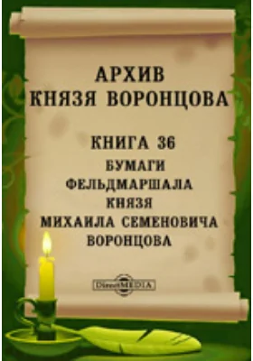 Архив князя Воронцова: историко-документальная литература. Книга 36. Бумаги фельдмаршала князя Михаила Семеновича Воронцова