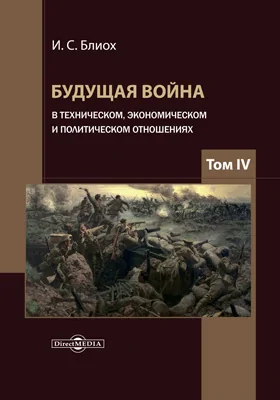 Будущая война в техническом, экономическом и политическом отношениях: монография: в 5 томах. Том 4