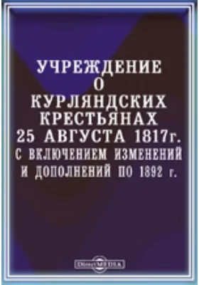 Учреждение о курляндских крестьянах 25 августа 1817 года, со включением изменений и дополнений по 1892 г.