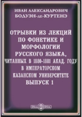 Отрывки из лекций по фонетике и морфологии русского языка, читанных в 1880-1881 акад. году в Императорском Казанском университете. Выпуск1