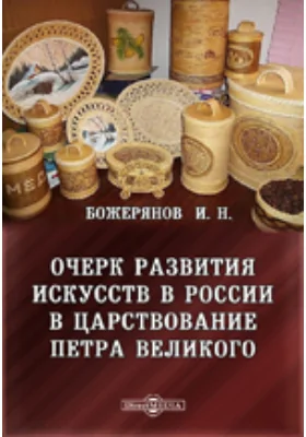 Очерк развития искусств в России в царствование Петра Великого