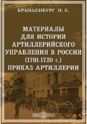 Материалы для истории артиллерийского управления в России. Приказ артиллерии (1701-1720 г.)