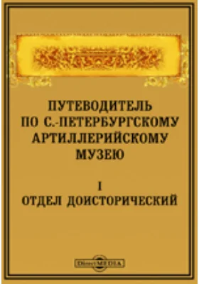 Путеводитель по С.-Петербургскому артиллерийскому музею. 1. Отдел доисторический