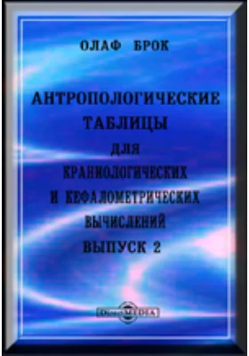 Антропологические таблицы для краниологических и кефалометрических вычислений: справочник. Выпуск 2