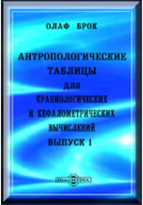 Антропологические таблицы для краниологических и кефалометрических вычислений: Об употреблении антропологических таблиц: справочник. Выпуск 1. Введение