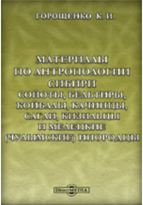 Материалы по антропологии Сибири: сойоты, бельтиры, койбалы, качинцы, сагаи, кизильцы и мелецкие (чулымские) инородцы: научная литература