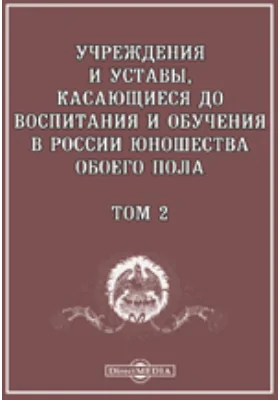 Учреждения и Уставы, касающиеся до воспитания и обучения в России юношества обоего пола