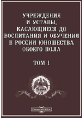 Учреждения и Уставы, касающиеся до воспитания и обучения в России юношества обоего пола