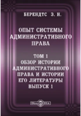 Опыт системы административного права: научная литература. Том 1, Выпуск 1. Обзор истории административного права и истории его литературы