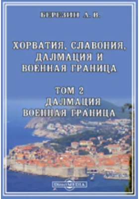 Хорватия, Славония, Далмация и Военная граница Военная граница. Общая этнография всех четырех юго-славянских провинций Австро-Венгрии