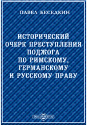 Исторический очерк преступления поджога по римскому, германскому и русскому праву.: научная литература