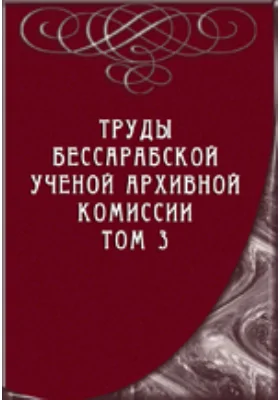 Труды Бессарабской ученой архивной комиссии: публицистика. Том 3