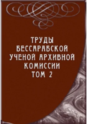 Труды Бессарабской ученой архивной комиссии: публицистика. Том 2