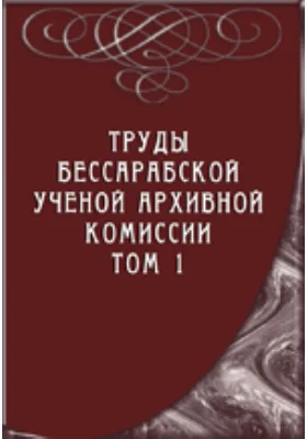 Труды Бессарабской ученой архивной комиссии: публицистика. Том 1