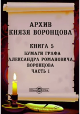 Архив князя Воронцова: историко-документальная литература. Книга 5. Бумаги графа Александра Романовича Воронцова, Ч. 1