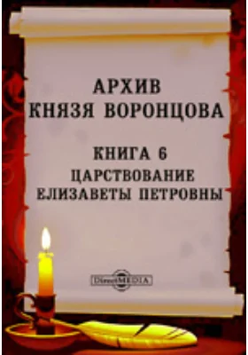 Архив князя Воронцова: документально-художественная литература. Книга 6. Царствование Елизаветы Петровны