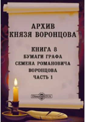 Архив князя Воронцова: документально-художественная литература. Книга 8. Бумаги графа Семена Романовича Воронцова, Ч. 1