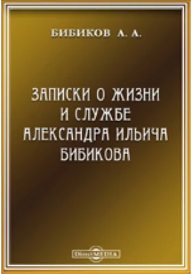 Записки о жизни и службе Александра Ильича Бибикова сыном его сенатором Бибиковым