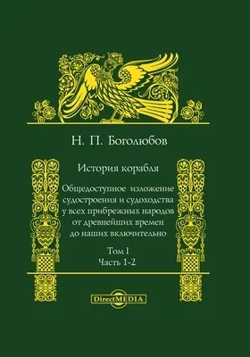 История корабля: общедоступное изложение судостроения и судоходства у всех прибрежных народов от древнейших времен до наших включительно: монография. Том 1, Ч. 1-2. Судостроение и судоходство в древние времена. Судостроение и судоходство в Средние века