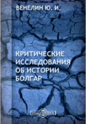 Критические исследования об истории Болгар. С прихода Болгар на Фракийский полуостров до 968 года, или покорения Болгарии Великим Князем Русским, Святославом