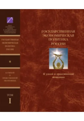 Государственная экономическая политика и Экономическая доктрина России. К умной и нравственной экономике: монография. В 5 т. Том 1