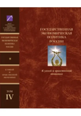 Государственная экономическая политика и Экономическая доктрина России. К умной и нравственной экономике: монография. В 5 т. Том 4