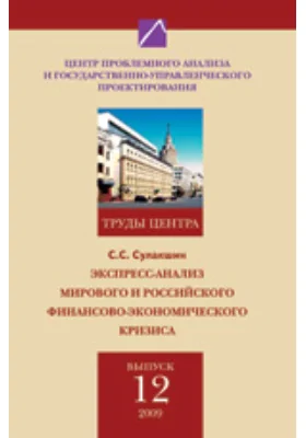 Экспресс-анализ мирового и российского финансово-экономического кризиса. Труды Центра проблемного анализа и государственно-управленческого проектирования. Выпуск № 12.: публицистика