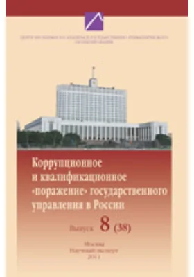 Коррупционное и квалификационное «поражение» государственного управления в России: возможные управленческие алгоритмы самоочищения и восстановления кондиций системы. Труды научного семинара