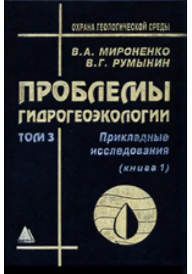 Проблемы гидрогеоэкологии: монография: в 3 томах. Том 3, Книга 1. Прикладные исследования