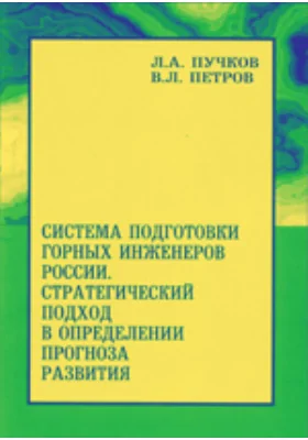 Система подготовки горных инженеров России: стратегический подход в определении прогноза развития: монография