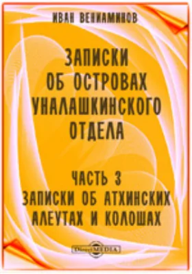 Записки об островах Уналашкинского отдела: научная литература, Ч. 3. Записки об Атхинских алеутах и колошах