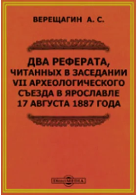 Два реферата, читанных в заседании VII Археологического съезда в Ярославле 17 августа 1887 года