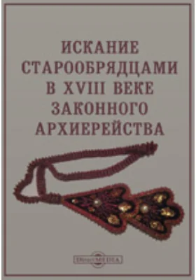 Искание старообрядцами в XVIII веке законного архиерейства